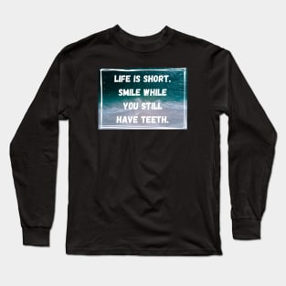 Life Is Short. Smile While You Still Have Teeth. Long Sleeve T-Shirt